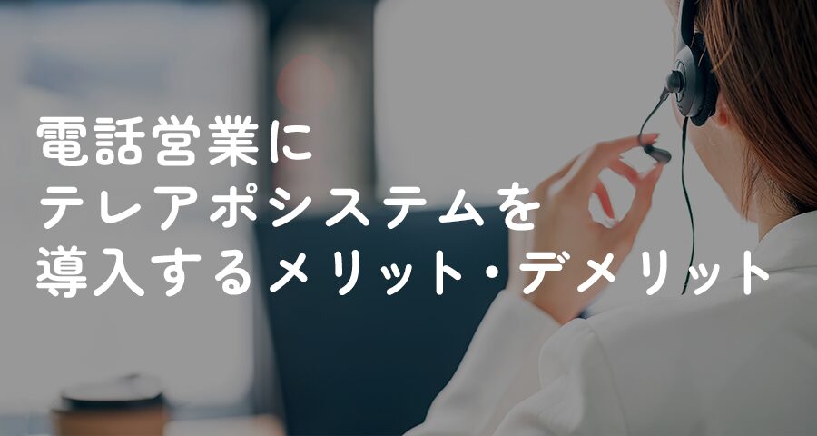 テレアポ営業にテレアポシステムを導入するメリット・デメリット