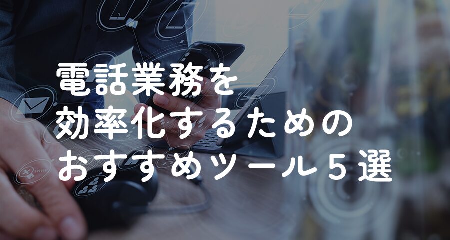 電話業務を効率化するためのおすすめツール５選