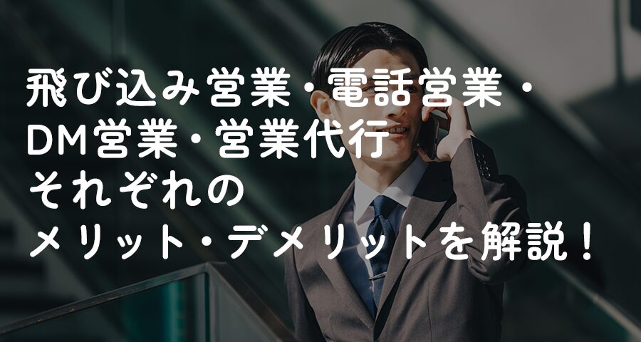 飛び込み営業・電話営業・DM営業・営業代行　それぞれのメリット・デメリットを解説！