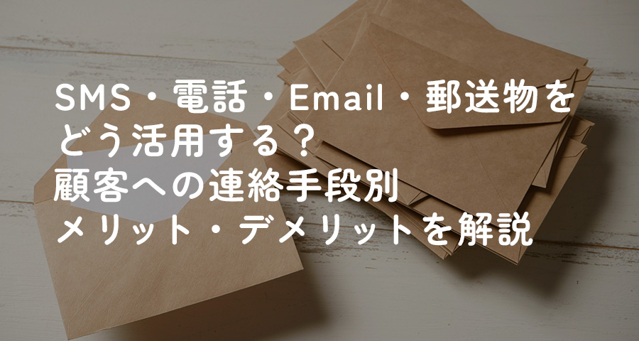 SMS、電話、Email、郵送物をどう活用する？顧客への連絡手段別メリット・デメリットを解説