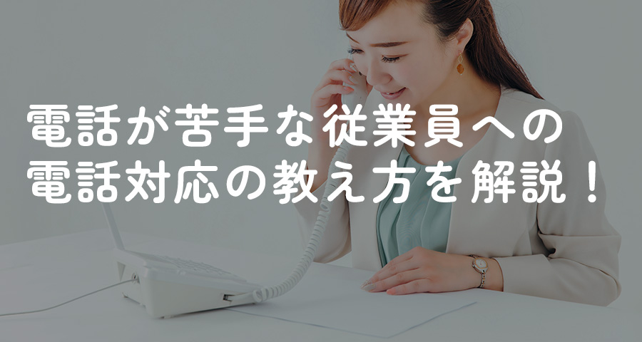 電話が苦手な従業員への電話対応の教え方を解説！