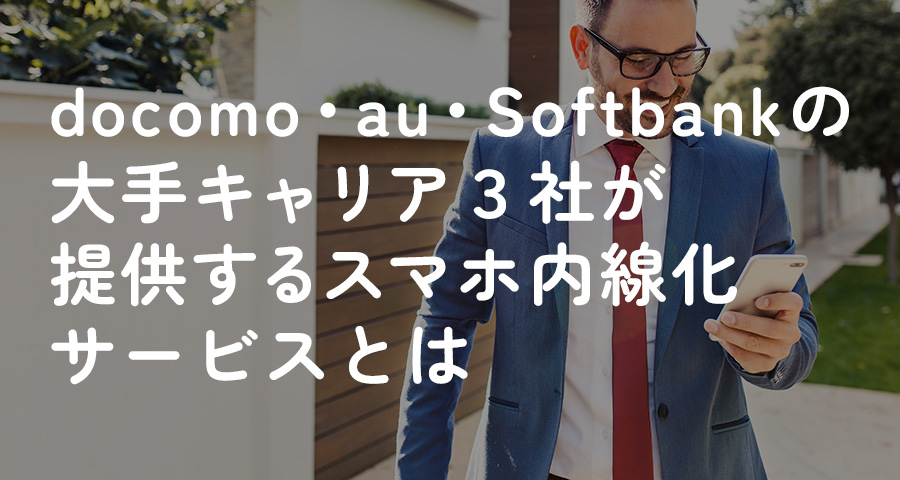 docomo、au、Softbankの大手キャリア3社が提供するスマホ内線化サービスとは