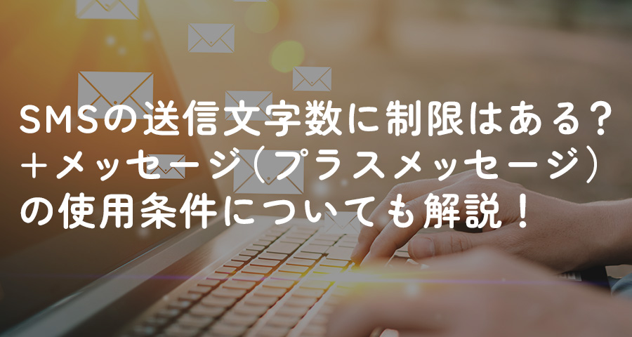 SMSの送信文字数に制限はある？+メッセージ（プラスメッセージ）の使用条件についても解説！